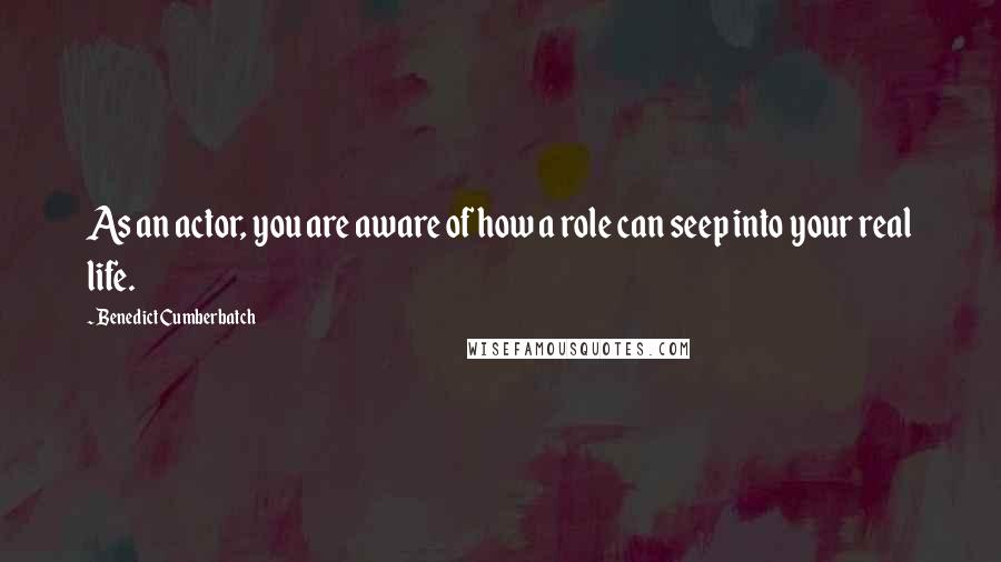Benedict Cumberbatch Quotes: As an actor, you are aware of how a role can seep into your real life.