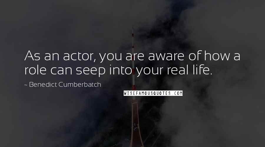 Benedict Cumberbatch Quotes: As an actor, you are aware of how a role can seep into your real life.