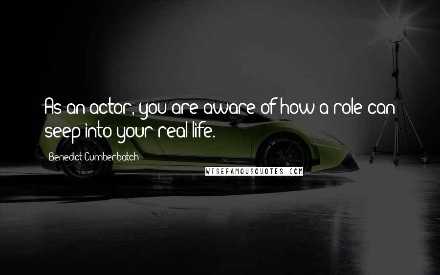 Benedict Cumberbatch Quotes: As an actor, you are aware of how a role can seep into your real life.