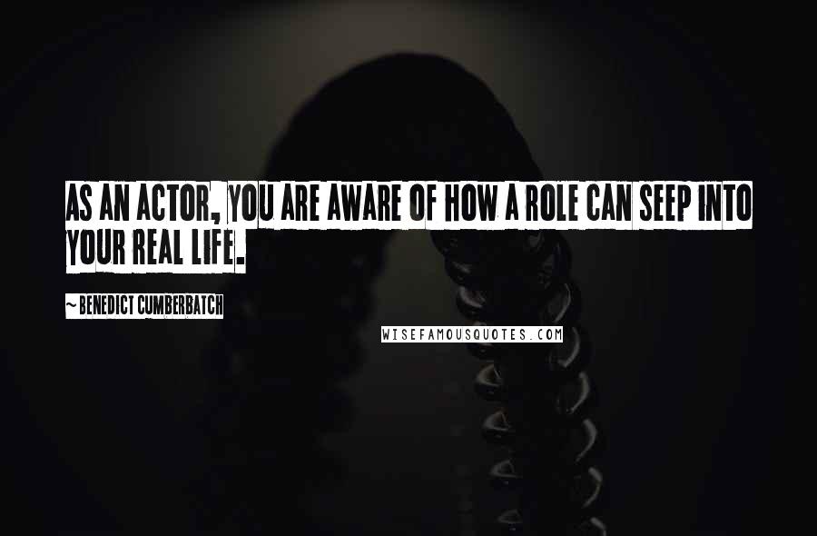 Benedict Cumberbatch Quotes: As an actor, you are aware of how a role can seep into your real life.
