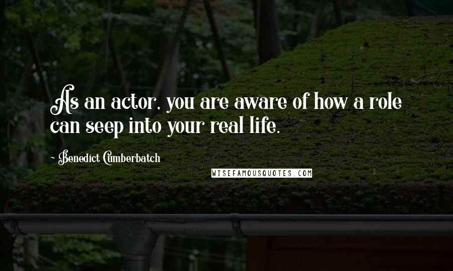 Benedict Cumberbatch Quotes: As an actor, you are aware of how a role can seep into your real life.