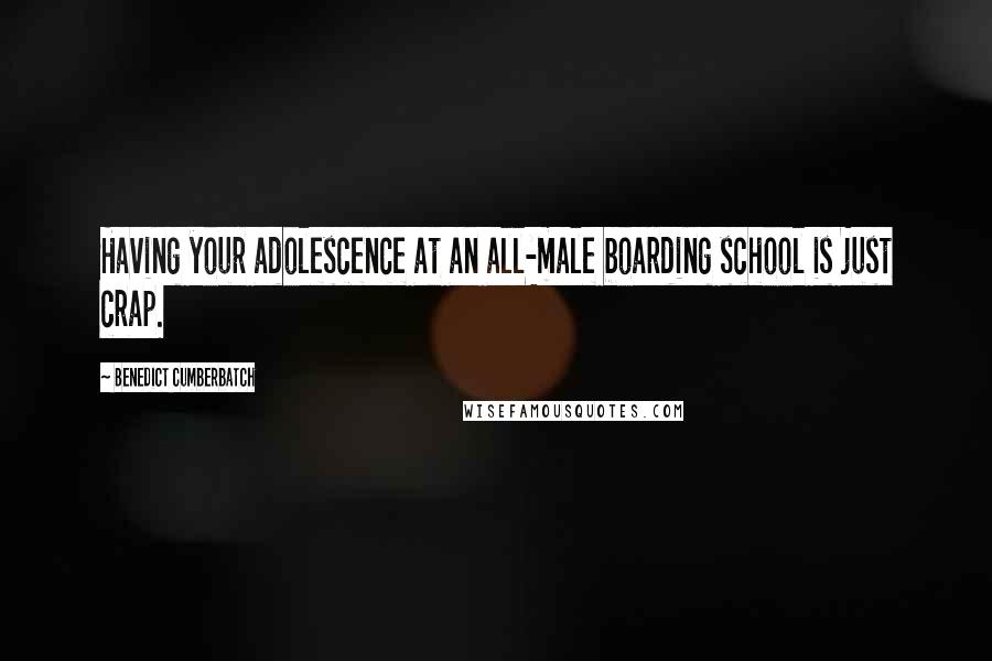 Benedict Cumberbatch Quotes: Having your adolescence at an all-male boarding school is just crap.
