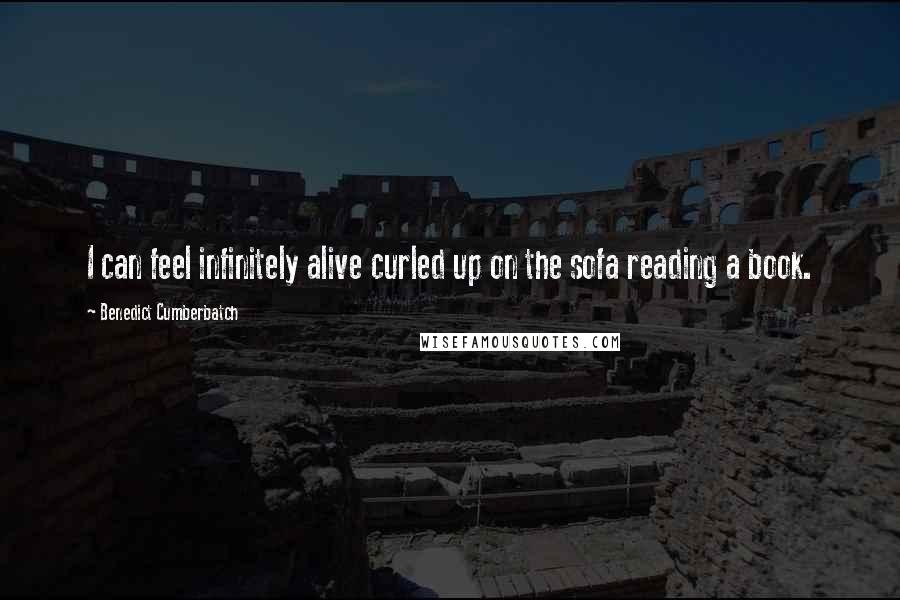 Benedict Cumberbatch Quotes: I can feel infinitely alive curled up on the sofa reading a book.