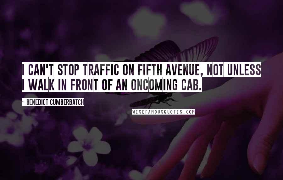 Benedict Cumberbatch Quotes: I can't stop traffic on Fifth Avenue, not unless I walk in front of an oncoming cab.