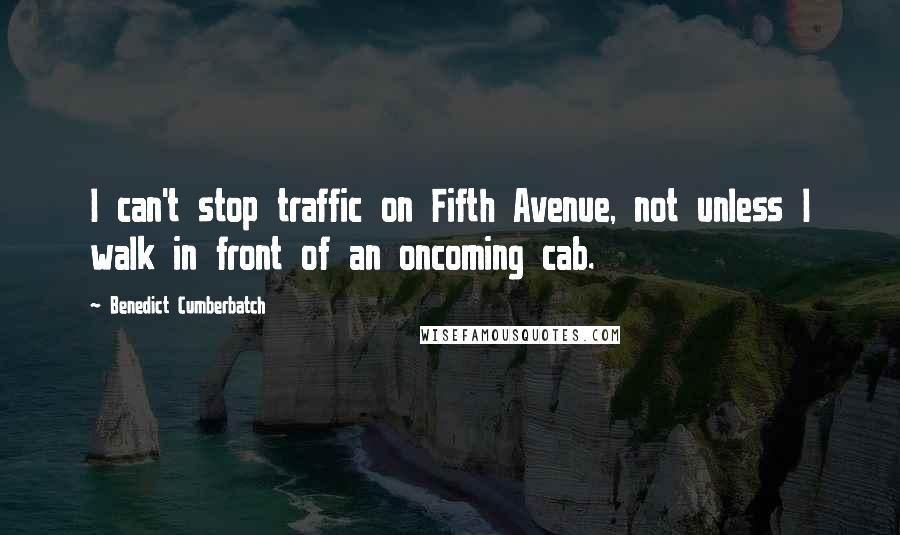 Benedict Cumberbatch Quotes: I can't stop traffic on Fifth Avenue, not unless I walk in front of an oncoming cab.