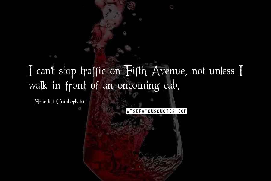 Benedict Cumberbatch Quotes: I can't stop traffic on Fifth Avenue, not unless I walk in front of an oncoming cab.