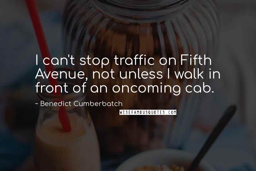 Benedict Cumberbatch Quotes: I can't stop traffic on Fifth Avenue, not unless I walk in front of an oncoming cab.