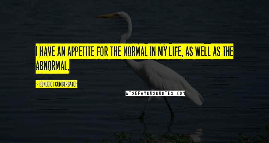 Benedict Cumberbatch Quotes: I have an appetite for the normal in my life, as well as the abnormal.