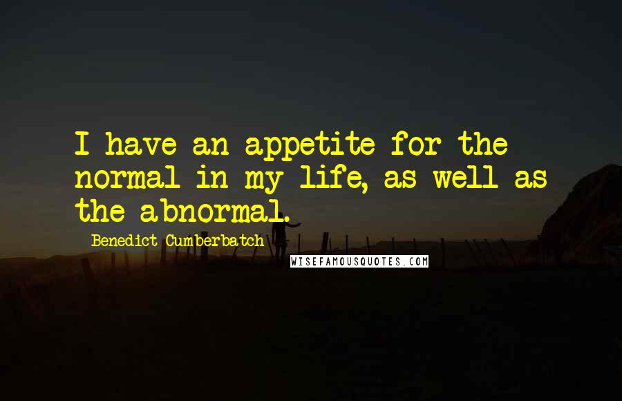 Benedict Cumberbatch Quotes: I have an appetite for the normal in my life, as well as the abnormal.