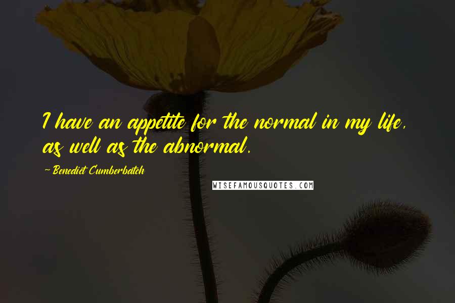 Benedict Cumberbatch Quotes: I have an appetite for the normal in my life, as well as the abnormal.