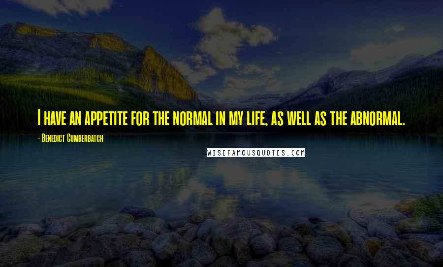 Benedict Cumberbatch Quotes: I have an appetite for the normal in my life, as well as the abnormal.