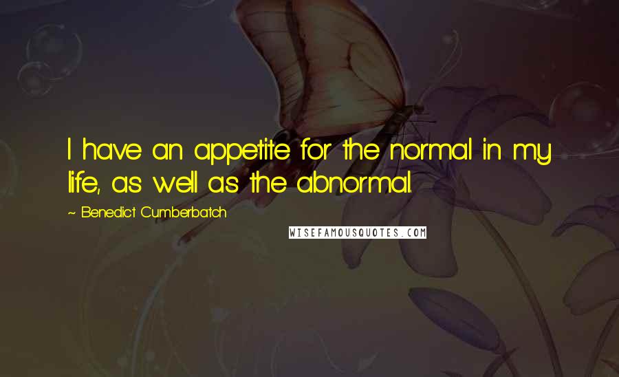 Benedict Cumberbatch Quotes: I have an appetite for the normal in my life, as well as the abnormal.