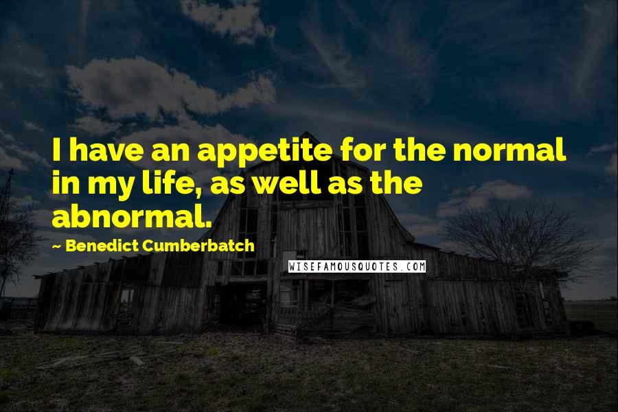 Benedict Cumberbatch Quotes: I have an appetite for the normal in my life, as well as the abnormal.