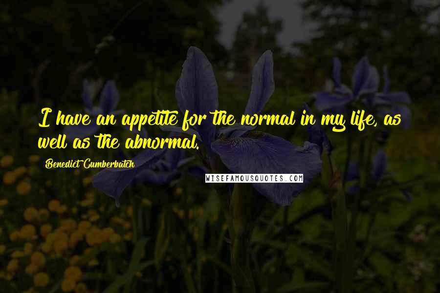 Benedict Cumberbatch Quotes: I have an appetite for the normal in my life, as well as the abnormal.