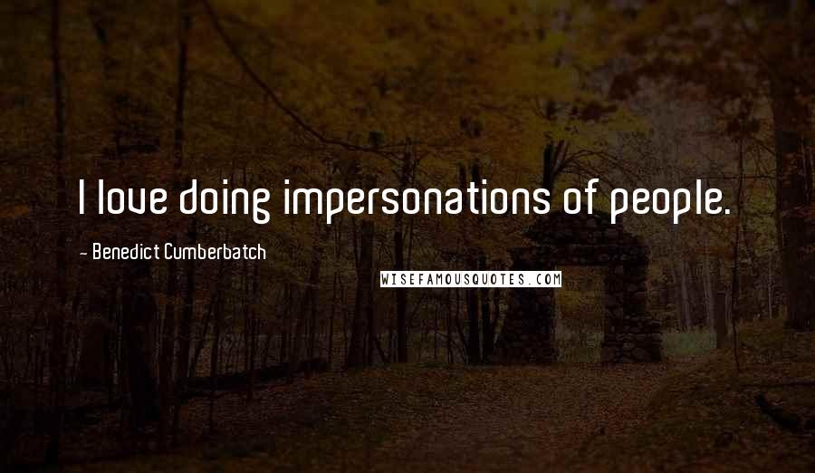 Benedict Cumberbatch Quotes: I love doing impersonations of people.