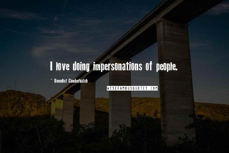 Benedict Cumberbatch Quotes: I love doing impersonations of people.