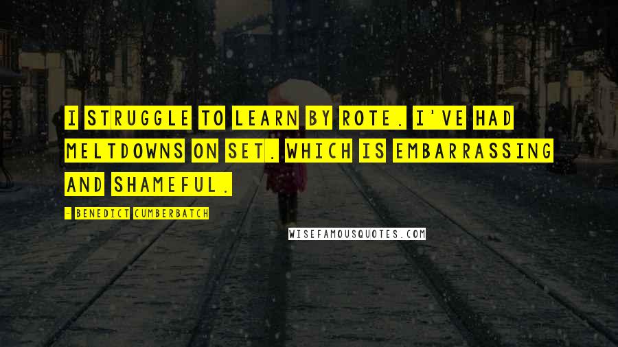 Benedict Cumberbatch Quotes: I struggle to learn by rote. I've had meltdowns on set. Which is embarrassing and shameful.