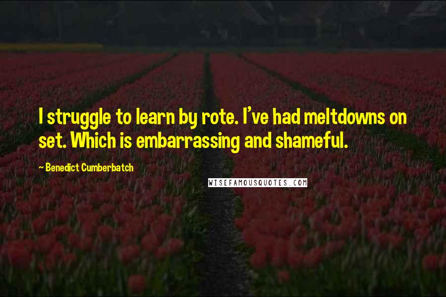 Benedict Cumberbatch Quotes: I struggle to learn by rote. I've had meltdowns on set. Which is embarrassing and shameful.