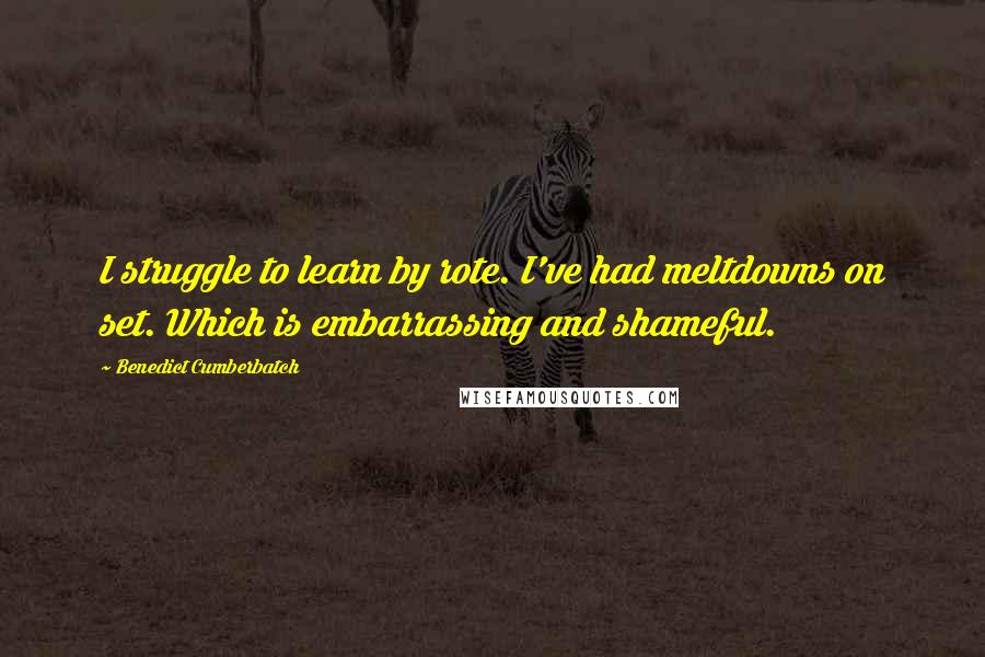 Benedict Cumberbatch Quotes: I struggle to learn by rote. I've had meltdowns on set. Which is embarrassing and shameful.