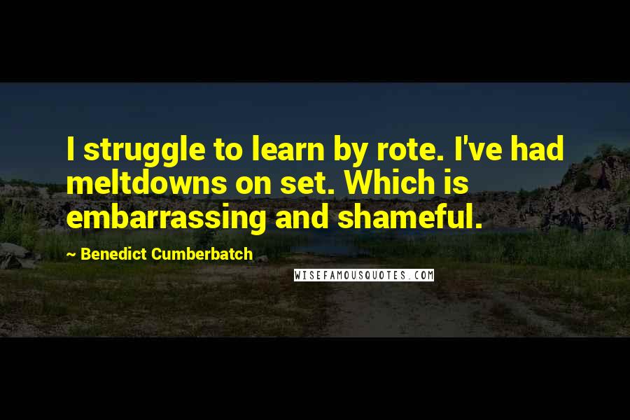 Benedict Cumberbatch Quotes: I struggle to learn by rote. I've had meltdowns on set. Which is embarrassing and shameful.