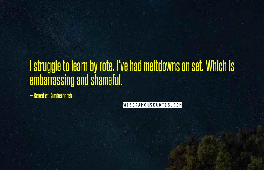 Benedict Cumberbatch Quotes: I struggle to learn by rote. I've had meltdowns on set. Which is embarrassing and shameful.