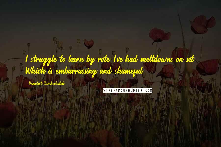 Benedict Cumberbatch Quotes: I struggle to learn by rote. I've had meltdowns on set. Which is embarrassing and shameful.