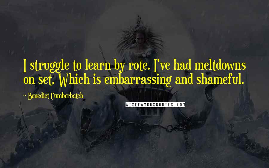 Benedict Cumberbatch Quotes: I struggle to learn by rote. I've had meltdowns on set. Which is embarrassing and shameful.