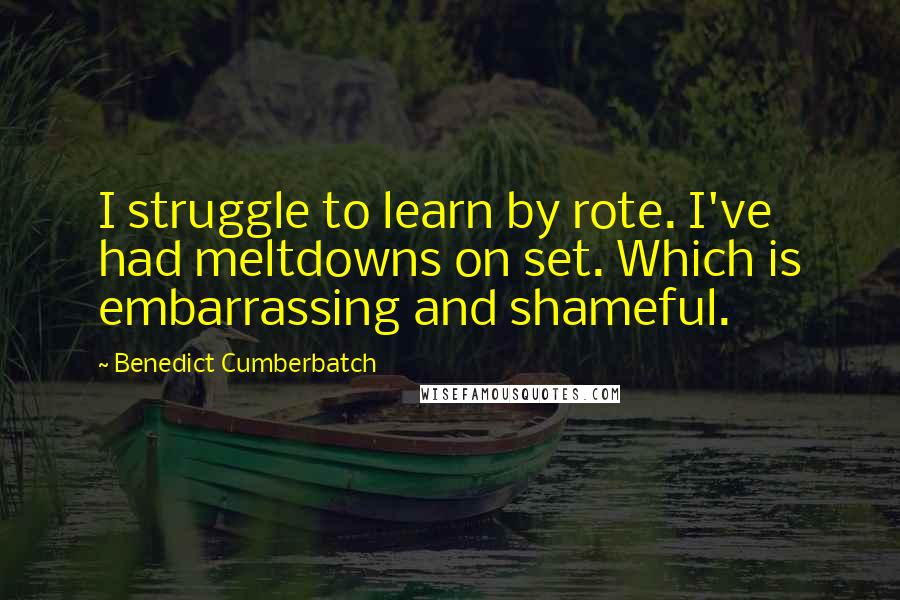Benedict Cumberbatch Quotes: I struggle to learn by rote. I've had meltdowns on set. Which is embarrassing and shameful.