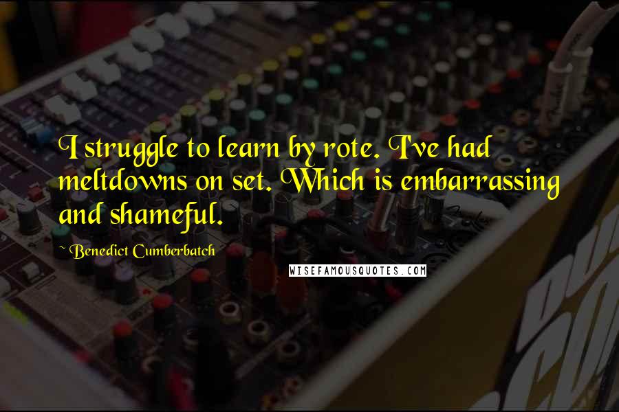 Benedict Cumberbatch Quotes: I struggle to learn by rote. I've had meltdowns on set. Which is embarrassing and shameful.