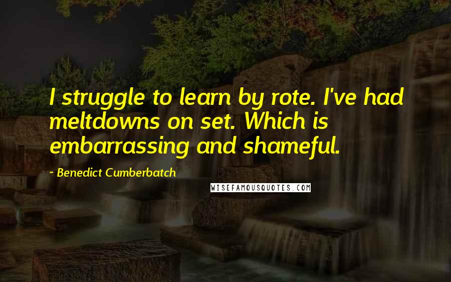 Benedict Cumberbatch Quotes: I struggle to learn by rote. I've had meltdowns on set. Which is embarrassing and shameful.