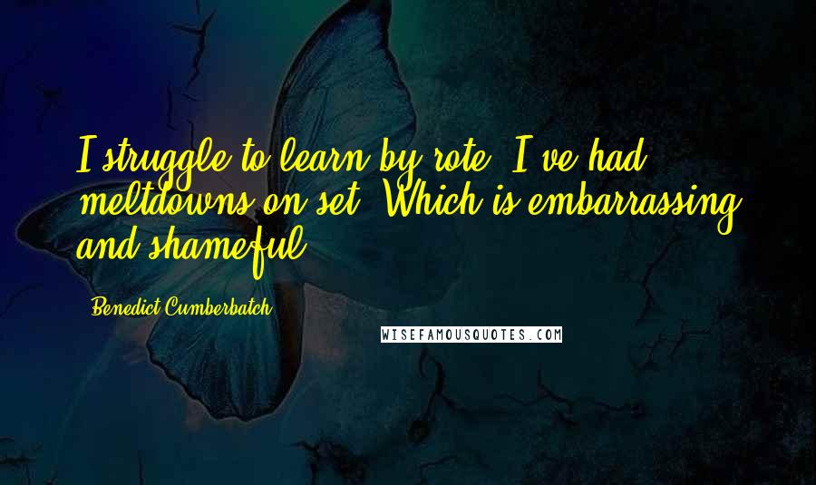 Benedict Cumberbatch Quotes: I struggle to learn by rote. I've had meltdowns on set. Which is embarrassing and shameful.