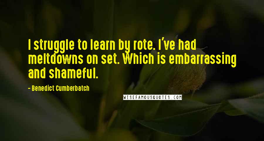 Benedict Cumberbatch Quotes: I struggle to learn by rote. I've had meltdowns on set. Which is embarrassing and shameful.