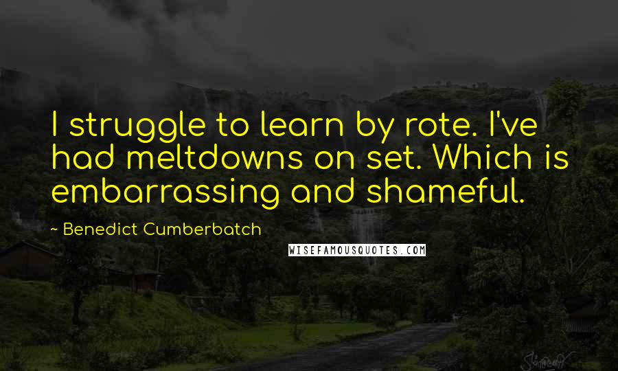 Benedict Cumberbatch Quotes: I struggle to learn by rote. I've had meltdowns on set. Which is embarrassing and shameful.