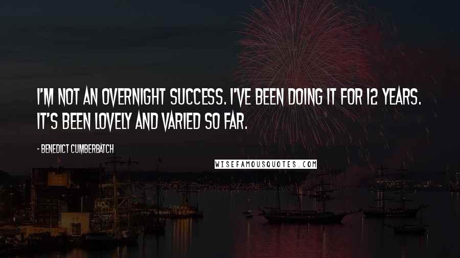 Benedict Cumberbatch Quotes: I'm not an overnight success. I've been doing it for 12 years. It's been lovely and varied so far.