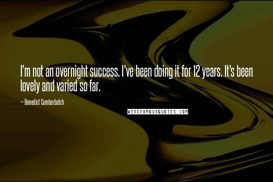 Benedict Cumberbatch Quotes: I'm not an overnight success. I've been doing it for 12 years. It's been lovely and varied so far.