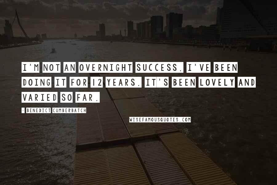 Benedict Cumberbatch Quotes: I'm not an overnight success. I've been doing it for 12 years. It's been lovely and varied so far.