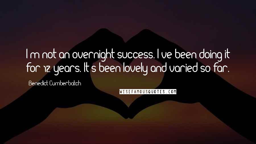 Benedict Cumberbatch Quotes: I'm not an overnight success. I've been doing it for 12 years. It's been lovely and varied so far.