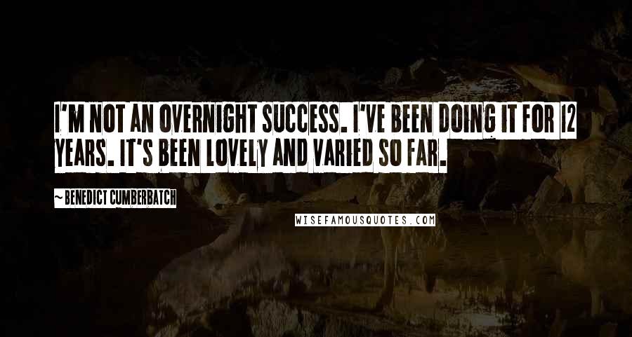 Benedict Cumberbatch Quotes: I'm not an overnight success. I've been doing it for 12 years. It's been lovely and varied so far.