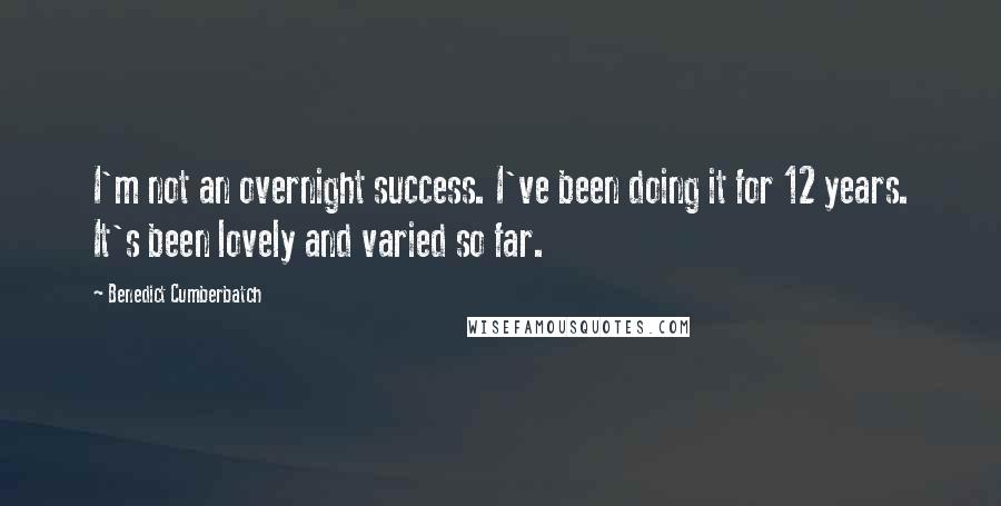 Benedict Cumberbatch Quotes: I'm not an overnight success. I've been doing it for 12 years. It's been lovely and varied so far.