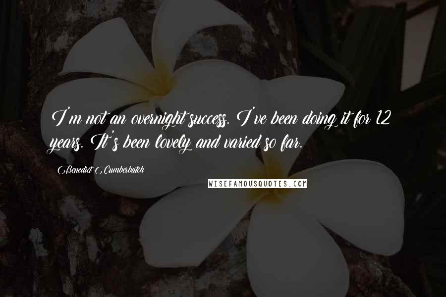 Benedict Cumberbatch Quotes: I'm not an overnight success. I've been doing it for 12 years. It's been lovely and varied so far.