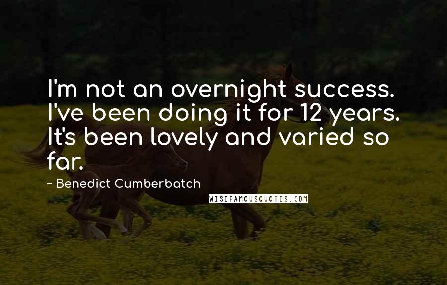 Benedict Cumberbatch Quotes: I'm not an overnight success. I've been doing it for 12 years. It's been lovely and varied so far.