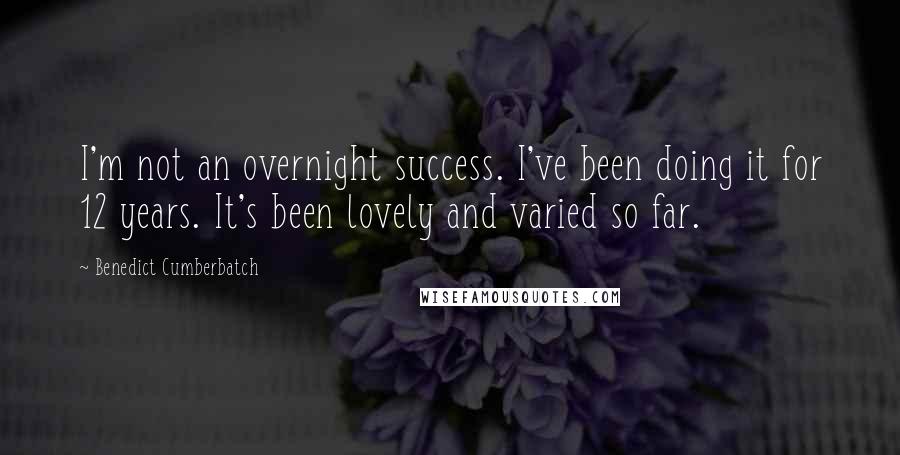 Benedict Cumberbatch Quotes: I'm not an overnight success. I've been doing it for 12 years. It's been lovely and varied so far.