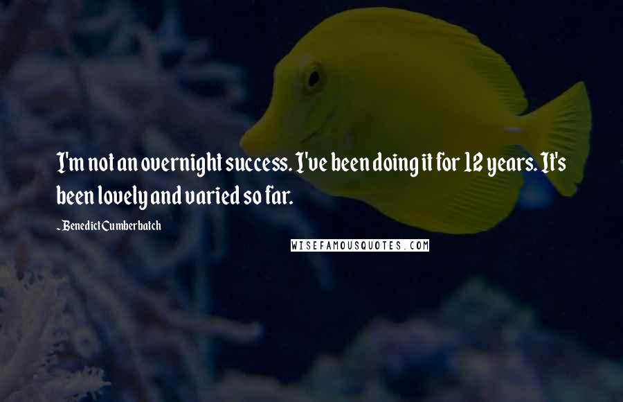 Benedict Cumberbatch Quotes: I'm not an overnight success. I've been doing it for 12 years. It's been lovely and varied so far.