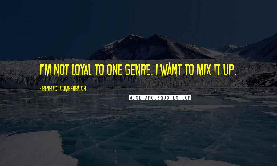 Benedict Cumberbatch Quotes: I'm not loyal to one genre. I want to mix it up.