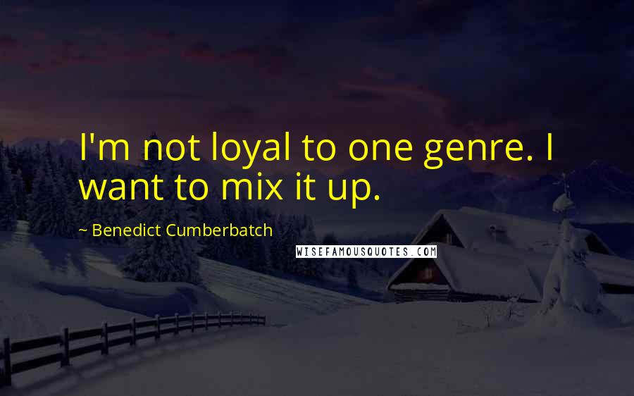 Benedict Cumberbatch Quotes: I'm not loyal to one genre. I want to mix it up.