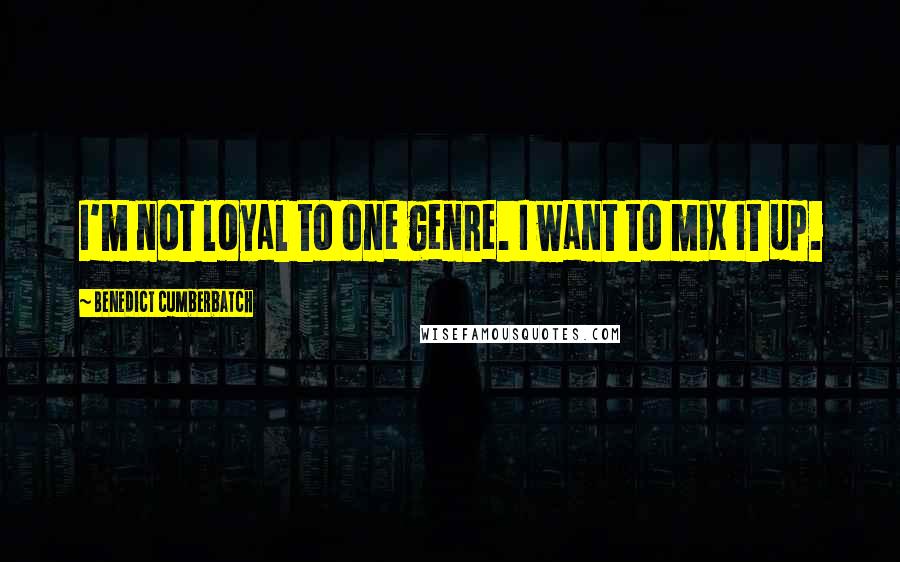 Benedict Cumberbatch Quotes: I'm not loyal to one genre. I want to mix it up.