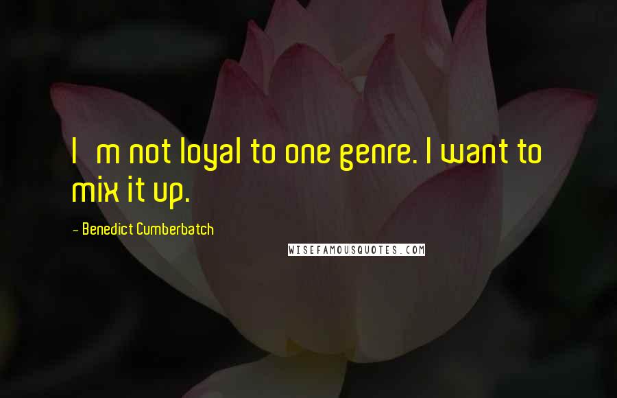 Benedict Cumberbatch Quotes: I'm not loyal to one genre. I want to mix it up.