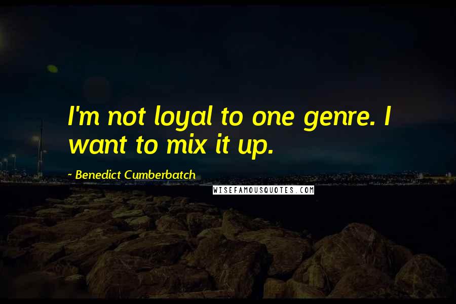 Benedict Cumberbatch Quotes: I'm not loyal to one genre. I want to mix it up.