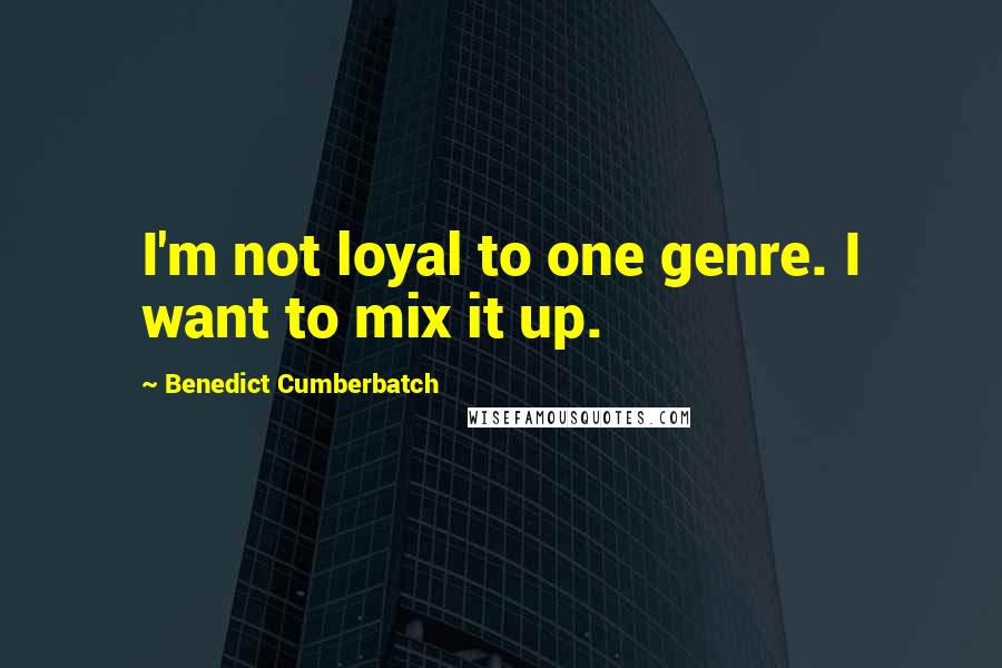 Benedict Cumberbatch Quotes: I'm not loyal to one genre. I want to mix it up.