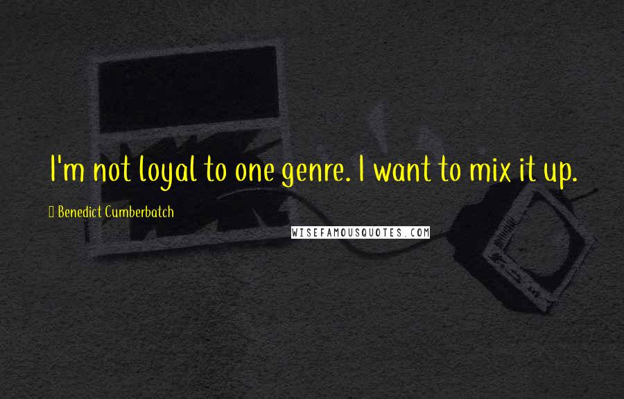 Benedict Cumberbatch Quotes: I'm not loyal to one genre. I want to mix it up.